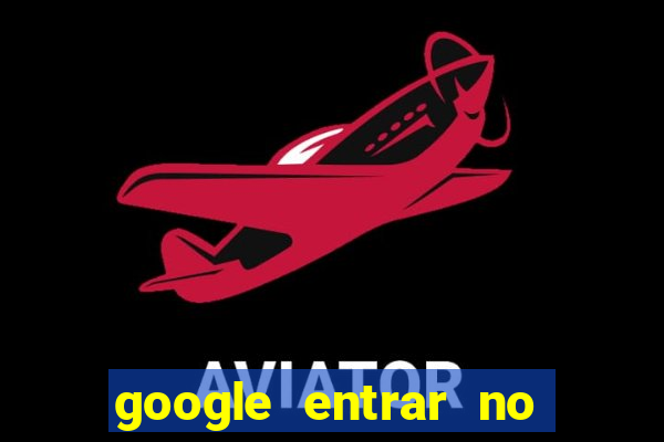 google entrar no jogo de c****